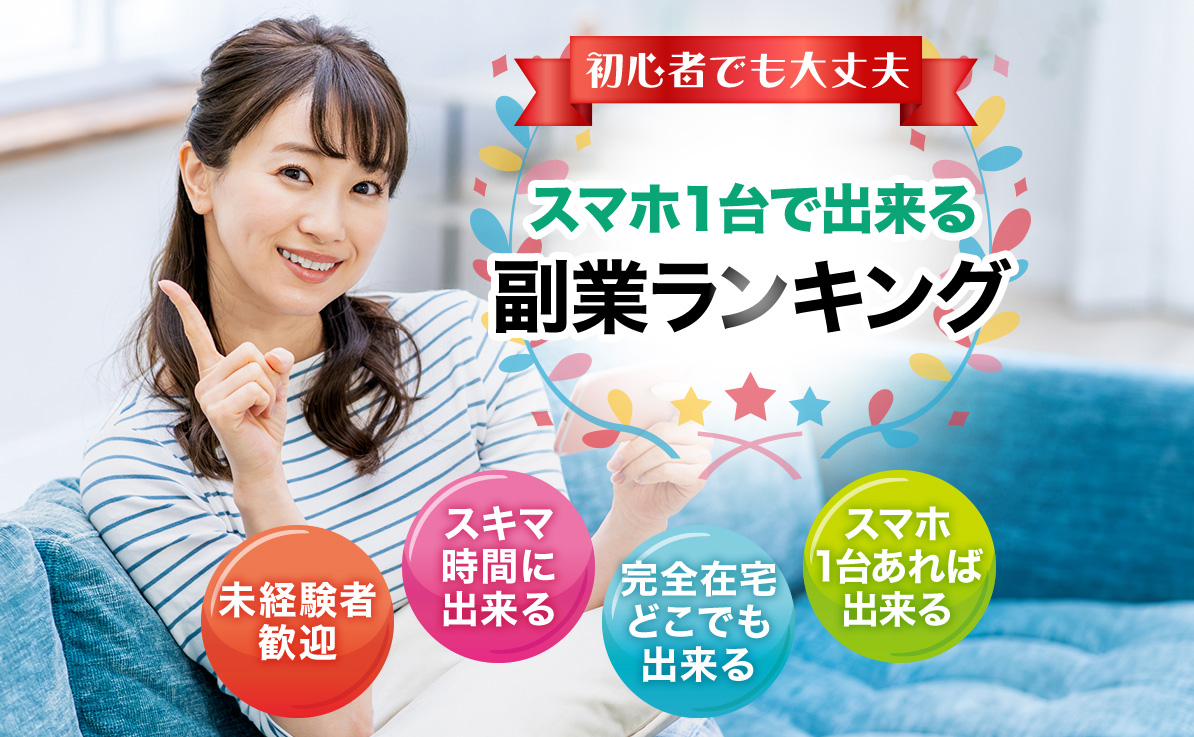 初心者でも大丈夫 スマホ1台で出来る副業ランキング 未経験者歓迎 スキマ時間に出来る 完全在宅どこでも出来る スマホ1台あれば出来る